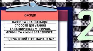 Оксиди. Назви та класифікація, способи добування та поширеність у природі, фізичні та хімічні властивості. Підсумковий тест, варіант №2
