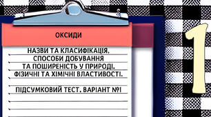Оксиди. Назви та класифікація, способи добування та поширеність у природі, фізичні та хімічні властивості. Підсумковий тест, варіант №1