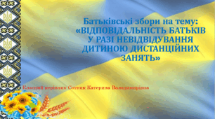 Батьківські збори на тему:  «ВІДПОВІДАЛЬНІСТЬ БАТЬКІВ У РАЗІ НЕВІДВІДУВАННЯ ДИТИНОЮ ДИСТАНЦІЙНИХ ЗАНЯТЬ»