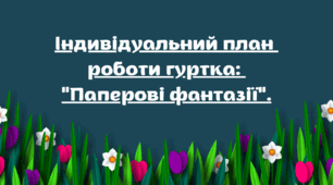 Індивідуальний план роботи гуртка: "Паперові фантазії"