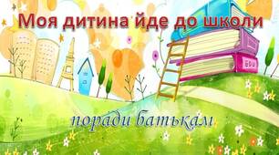 Перші батьківські збори у 1 класі. "Моя дитина йде до школи. Поради батькам"