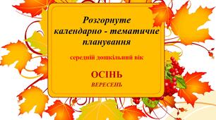 Розгорнуте календарно - тематичне планування (середній дошкільний вік)  ВЕРЕСЕНЬ