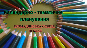 Календарно -тематичне планування  ГРОМАДЯНСЬКОЇ ОСВІТИ (інтегрований курс)  10 клас на 2023-2024н.р.