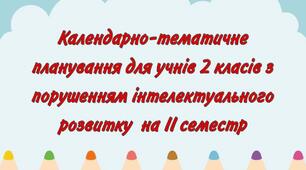 Календарно-тематичне планування для учнів 2 класів з порушеннями інтелектуального розвитку на ІІ семестр