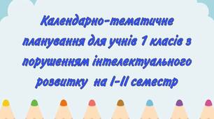 Календарно-тематичне планування для учнів 1 класів з порушеннями інтелектуального розвитку на І-ІІ семестр