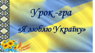 Урок - гра "Я люблю Україну"