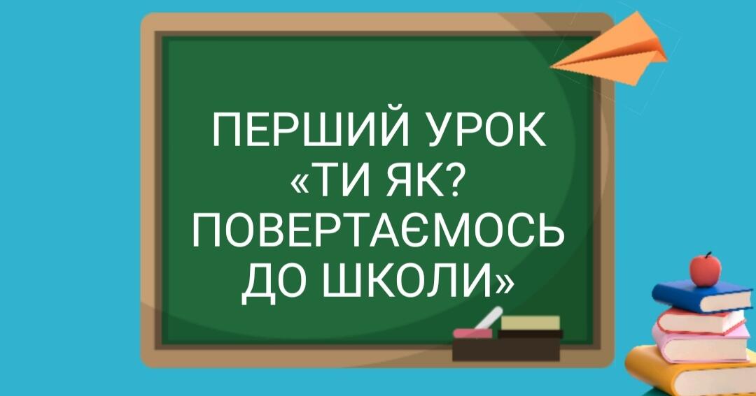 Перший урок "Ти як? Повертаємось до школи" 5-11 класи | . Виховна робота