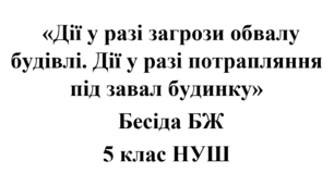 Бесіда з БЖ (безпеки життєдіяльності) «Дії у разі загрози обвалу будівлі. Дії у разі потрапляння під завал будинку»