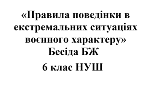 Бесіда з БЖ (безпеки життєдіяльності) «Правила поведінки в екстремальних ситуаціях воєнного характеру»