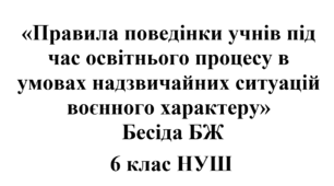 Бесіда з БЖ (безпеки життєдіяльності) «Правила поведінки учнів під час освітнього процесу в умовах надзвичайних ситуацій воєнного характеру»