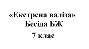 Бесіда з БЖ (безпеки життєдіяльності) "Екстрена валіза. Готовність до дій у небезпечних ситуаціях"