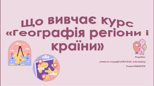 Презентація до уроку географії у 10 класі на тему "Що вивчає курс «Географія регіони і країни»".