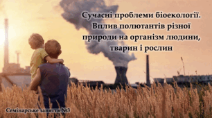 Сучасні проблеми біоекології. Вплив полютантів різної природи на організм людини, тварин і рослин - Навчальний проєкт - 8-11 клас