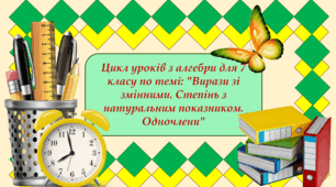 Цикл уроків з алгебри для 7 класу по темі: "Вирази зі змінними. Степінь з натуральним показником. Одночлени"