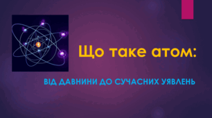 Презентація "Що таке атом: від давнини до сучасних уявлень"