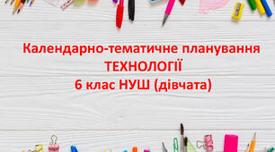 Календарно-тематичне планування ТЕХНОЛОГІЇ 6 клас (дівчата) НУШ І-ІІ семестри за Ходзицькою І.Ю. на 2025-2026 н.р.
