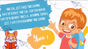 ЧИСЛА, ДІЇ НАД ЧИСЛАМИ. НАТУРАЛЬНІ ЧИСЛА. ПОРІВНЯННЯ НАТУРАЛЬНИХ ЧИСЕЛ. АРИФМЕТИЧНІ ДІЇ З НАТУРАЛЬНИМИ ЧИСЛАМИ
