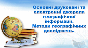 Презентація з географії 6 клас НУШ. "Основні друковані та електронні джерела географічної інформації. Методи географічних досліджень."(за підручником Кобернік С. Г., Коваленко Р. Р.)