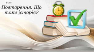 Повторення. Що таке історія? 6 клас
