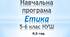 Навчальна програма з етики для 5-6 клас (0,5 год )
