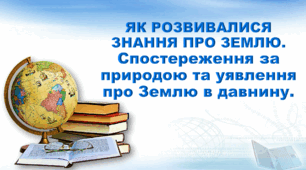 Презентація з географії 6 клас НУШ. "Спостереження за природою та уявлення про Землю в давнину" (за підручником Кобернік С. Г., Коваленко Р. Р.)