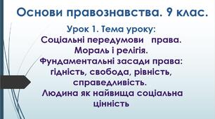 Соціальні передумови   права. Мораль і релігія. Фундаментальні засади права: гідність, свобода, рівність, справедливість.  Людина як найвища соціальна цінність.