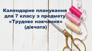 Календарно-тематичне планування 7 клас ТРУДОВЕ НАВЧАННЯ (дівчата)