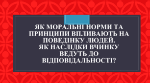 Тема: Як моральні норми та принципи впливають на поведінку людей. Як наслідки вчинку ведуть до відповідальності?
