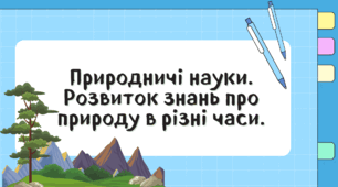 Презентація "Природничі науки. Розвиток знань про природу в різні часи."