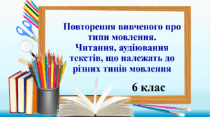 Презентація "Повторення вивченого про типи мовлення. Читання, аудіювання текстів, що належать до різних типів мовлення", 6 клас.
