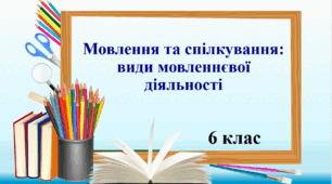 Презентація "Мовлення та спілкування: види мовленнєвої діяльності, ситуація спілкування ", 6 клас