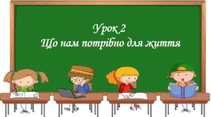 Презентація на тему: " Урок 2. Що нам потрібно для життя?". Етика 6 клас НУШ за підручником Данилевська 2023 р
