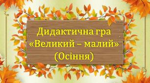 Дидактична гра "Великий - малий" (Осіння)