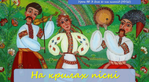 Матеріали до уроку з мистецтва (6 клас НУШ) на тему: "НА КРИЛАХ ПІСНІ" (презентація + конспект уроку)