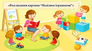 Презентація на тему: "Розглядання картини "Поділися іграшками".