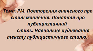 Презентація на тему:"Тема. РМ. Повторення вивченого про стилі мовлення. Поняття про публіцистичний стиль. Навчальне аудіювання тексту публіцистичного стилю. "