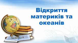 Презентація з географії 6 клас НУШ. "Відкриття материків та океанів" (за підручником Кобернік С. Г., Коваленко Р. Р.)