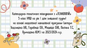Календарно-тематичне планування з «ТЕХНОЛОГІЙ» 5 клас НУШ на рік ( для змішаної групи) на основі модельної навчальної програми (автори: Ходзицька І.Ю., Горобець О.В., Медвідь О.Ю., Пасічна Т.С, Приходько Ю.М.) на 2023/2024 н.р.