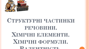 Структурні частинки речовини. Хімічні елементи. Хімічні формули. Валентність.