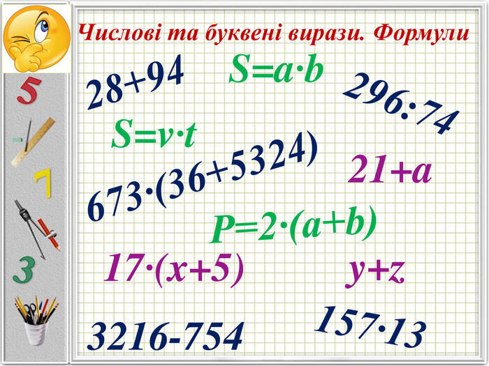 28+94 Числові та буквені вирази. Формули296:74157·133216-754673·(36+5324)Р=2·(a+b)S=a·b17·(x+5)21+a. S=v·ty+z