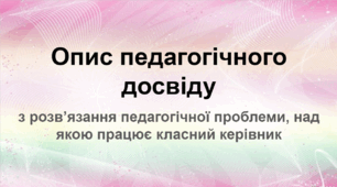 Опис педагогічного досвіду з розв’язання педагогічної проблеми, над якою працює класний керівник. «Я – особистість. Я – родина. Я  – громадянин».