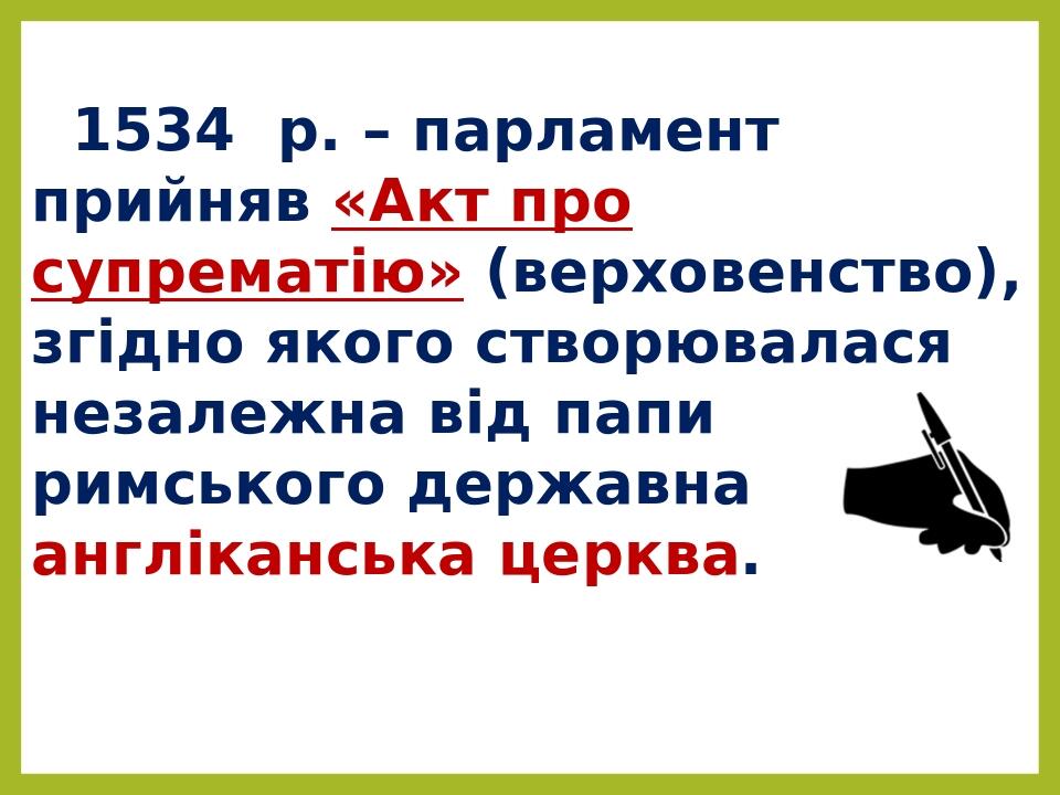 1534  р. – парламент прийняв «Акт про супрематію» (верховенство), згідно якого створювалася незалежна від папи римського державна англіканська церква.