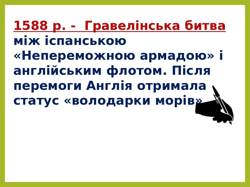 1588 р. - Гравелінська битва між іспанською «Непереможною армадою» і англійським флотом. Після перемоги Англія отримала статус «володарки морів».
