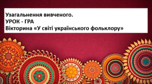 5 клас НУШ. Узагальнення вивченого.  УРОК - ГРА.   «У світі українського фольклору»