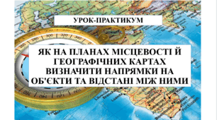 Урок-практикум "Як на планах місцевості й географічних картах визначити напрямки на об'єкти та відстані між ними" 6 кл НУШ