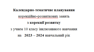 Календарно-тематичне планування корекційно-розвиткових занять з корекції розвитку 10 клас