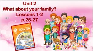 Презентація до уроків 1-2 в 5 класі "Unit 2. What about your family? Lessons 1-2 p.25-27"
