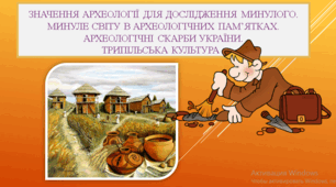 Презентація "Значення археології для дослідження минулого.  Минуле світу в археологічних пам’ятках.  Археологічні скарби України. Трипільська культура"