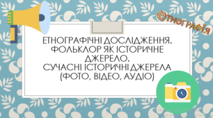 Презентація "Етнографічні дослідження. Фольклор як історичне джерело. Сучасні історичні джерела (фото, відео, аудіо)"