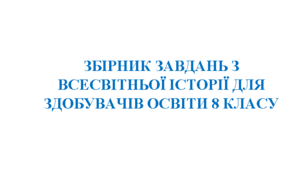 ЗБІРНИК ЗАВДАНЬ З ВСЕСВІТНЬОЇ ІСТОРІЇ ДЛЯ ЗДОБУВАЧІВ ОСВІТИ 8 КЛАСУ